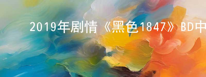 陈大田的动漫综艺大全,2019年剧情《黑色1847》BD中英双字幕迅雷下载_电影天堂